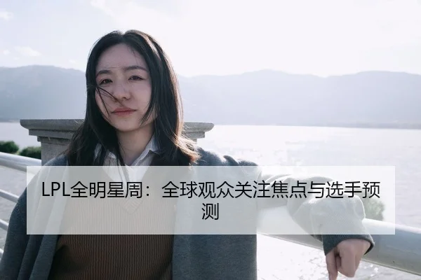 LPL全明星周：全球观众关注焦点与选手预测 | Yamei